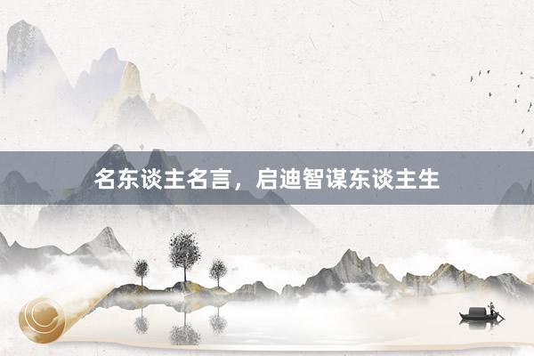 名东谈主名言，启迪智谋东谈主生