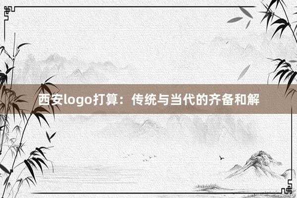 西安logo打算：传统与当代的齐备和解