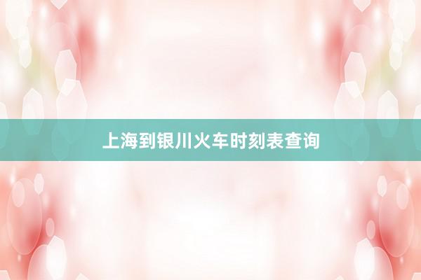 上海到银川火车时刻表查询